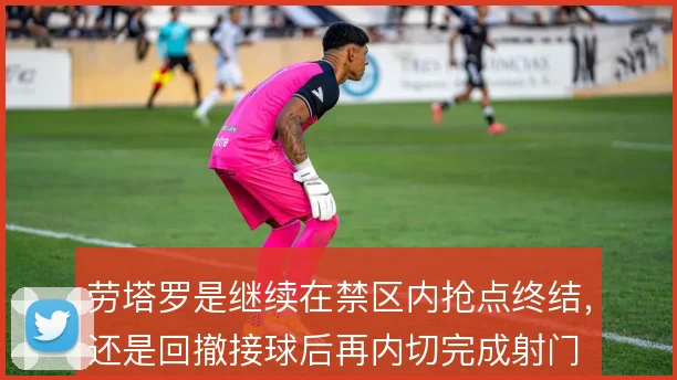 劳塔罗是继续在禁区内抢点终结,还是回撤接球后再内切完成射门