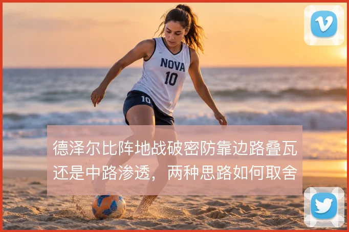 德泽尔比阵地战破密防靠边路叠瓦还是中路渗透,两种思路如何取舍