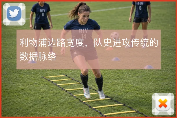 利物浦边路宽度，队史进攻传统的数据脉络