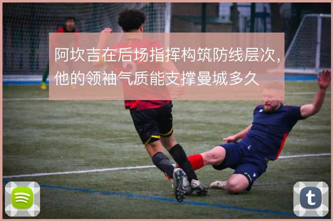 阿坎吉在后场指挥构筑防线层次,他的领袖气质能支撑曼城多久