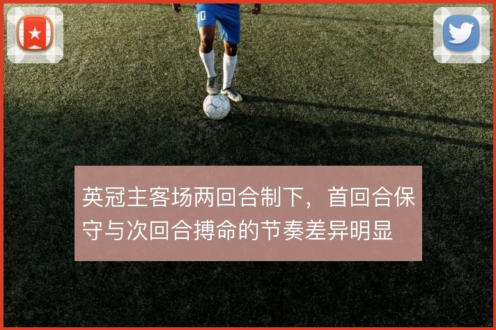 英冠主客场两回合制下，首回合保守与次回合搏命的节奏差异明显
