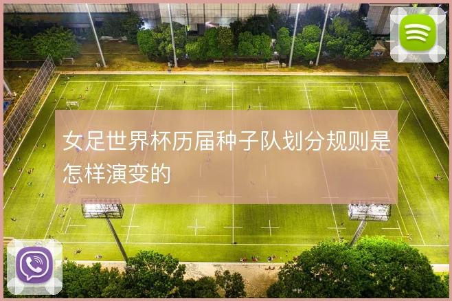 女足世界杯历届种子队划分规则是怎样演变的