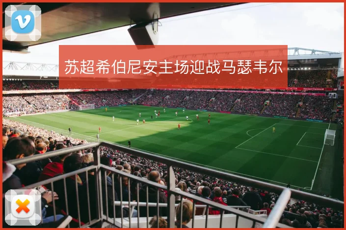 苏超希伯尼安主场迎战马瑟韦尔