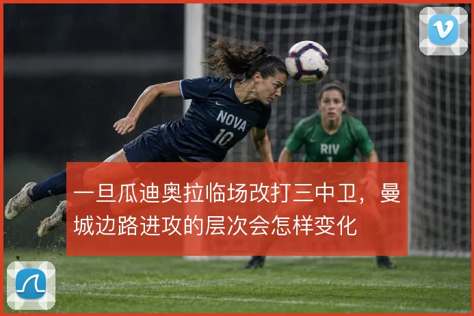 一旦瓜迪奥拉临场改打三中卫,曼城边路进攻的层次会怎样变化