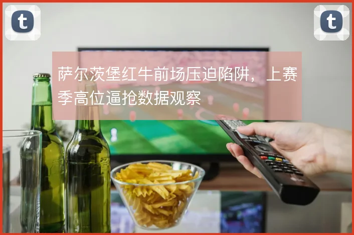 萨尔茨堡红牛前场压迫陷阱,上赛季高位逼抢数据观察