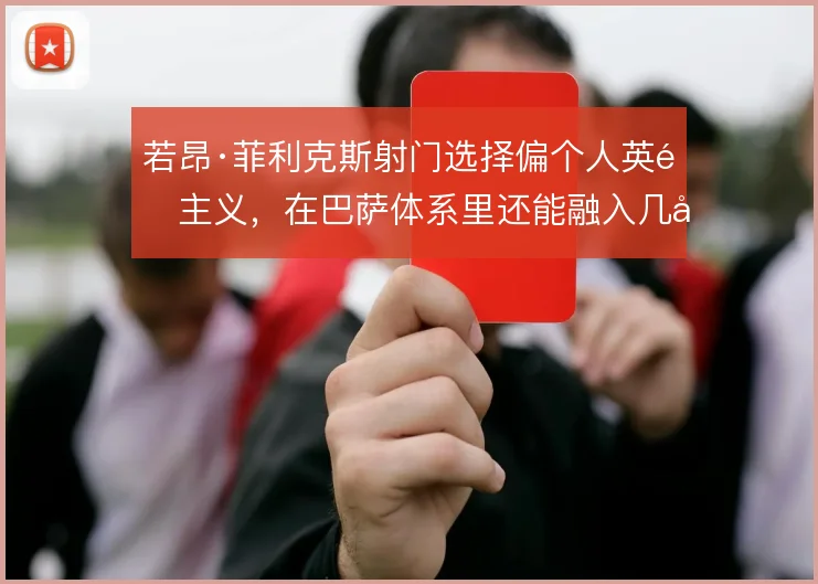 若昂·菲利克斯射门选择偏个人英雄主义,在巴萨体系里还能融入几分