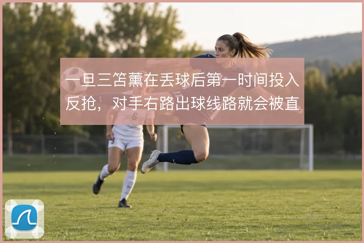 一旦三笘薰在丢球后第一时间投入反抢，对手右路出球线路就会被直接掐断