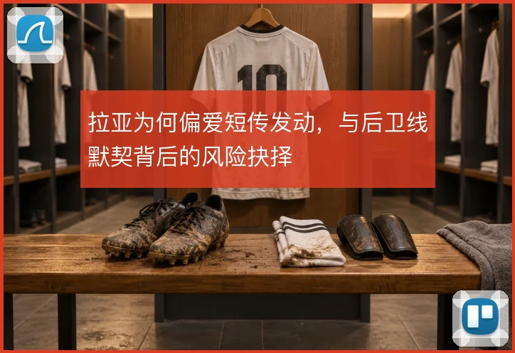 拉亚为何偏爱短传发动,与后卫线默契背后的风险抉择