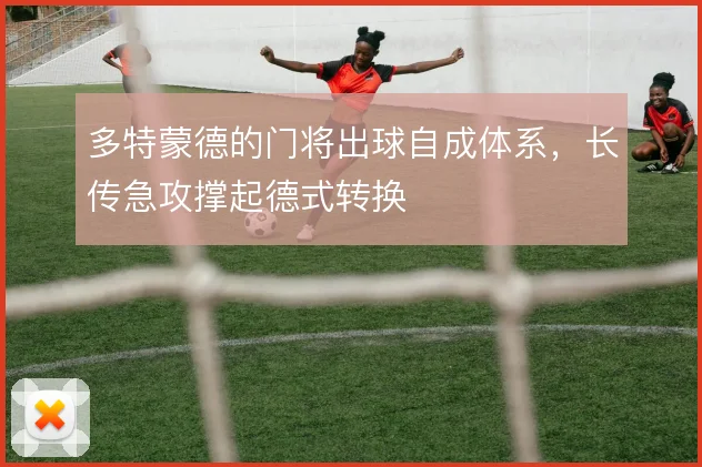 多特蒙德的门将出球自成体系，长传急攻撑起德式转换