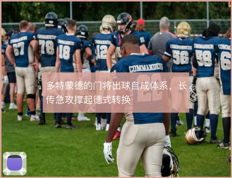 多特蒙德的门将出球自成体系，长传急攻撑起德式转换