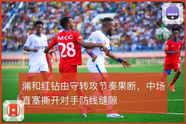 浦和红钻由守转攻节奏果断，中场直塞撕开对手防线缝隙