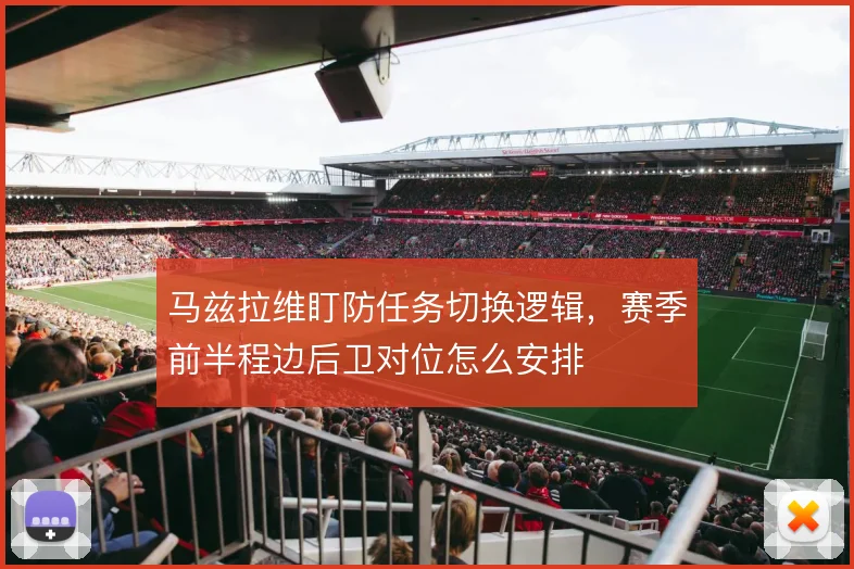 马兹拉维盯防任务切换逻辑,赛季前半程边后卫对位怎么安排