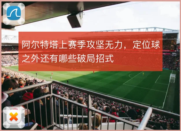 阿尔特塔上赛季攻坚无力，定位球之外还有哪些破局招式