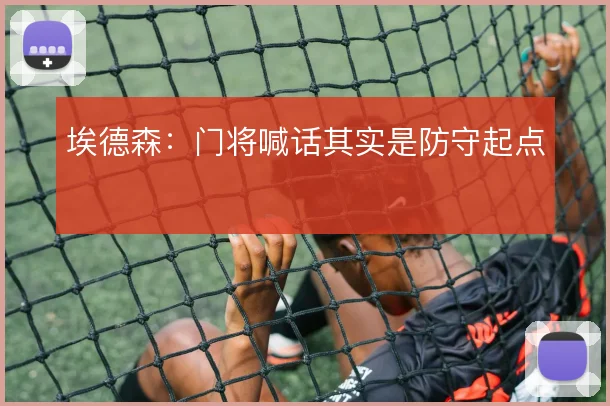 埃德森：门将喊话其实是防守起点