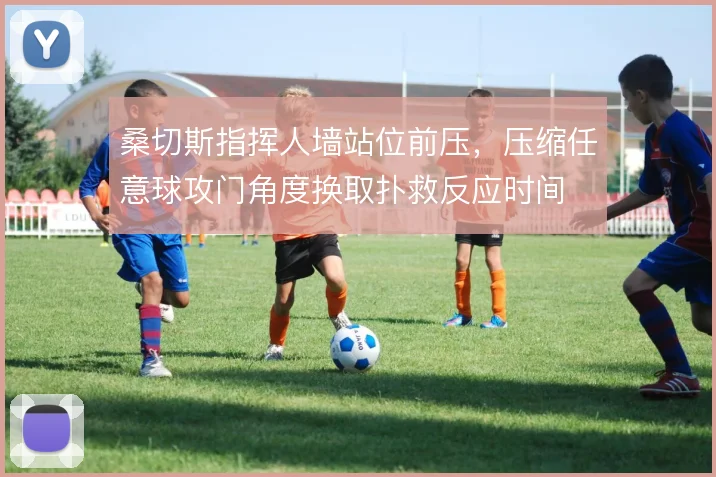 桑切斯指挥人墙站位前压，压缩任意球攻门角度换取扑救反应时间