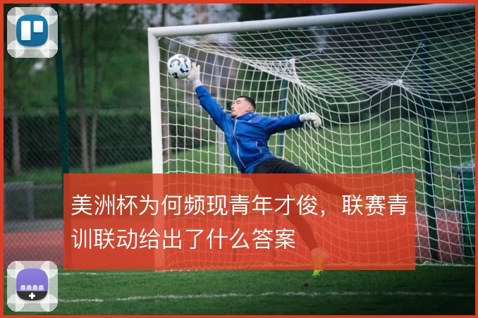 美洲杯为何频现青年才俊，联赛青训联动给出了什么答案