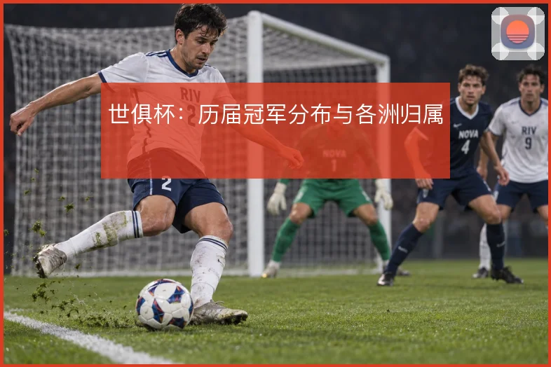 世俱杯：历届冠军分布与各洲归属