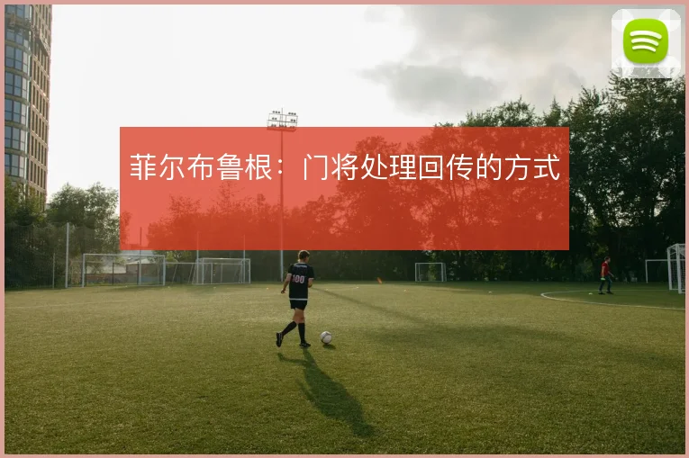 菲尔布鲁根：门将处理回传的方式