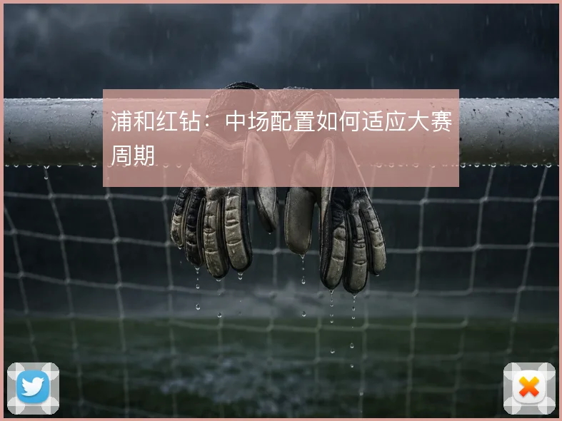 浦和红钻:中场配置如何适应大赛周期