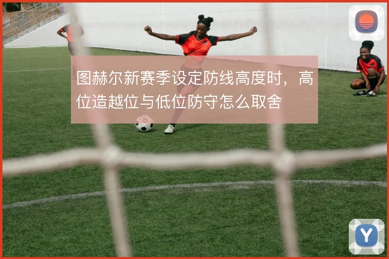 图赫尔新赛季设定防线高度时，高位造越位与低位防守怎么取舍