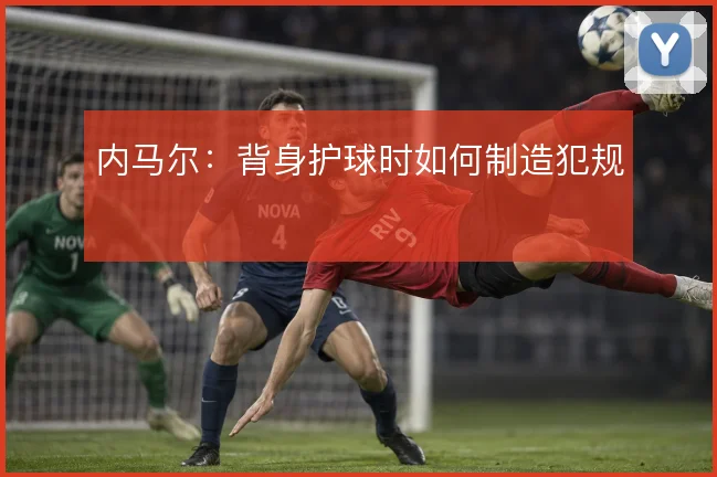 内马尔：背身护球时如何制造犯规