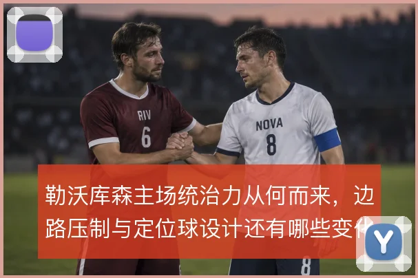 勒沃库森主场统治力从何而来,边路压制与定位球设计还有哪些变化