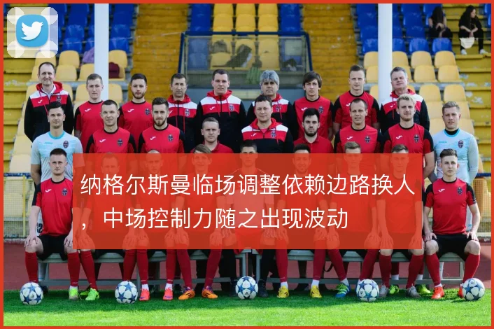 纳格尔斯曼临场调整依赖边路换人，中场控制力随之出现波动