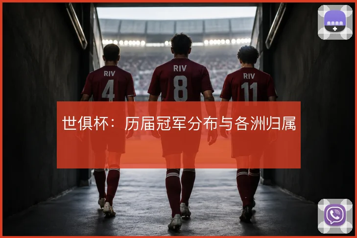 世俱杯：历届冠军分布与各洲归属