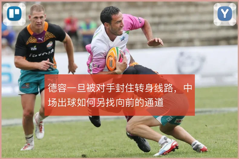 德容一旦被对手封住转身线路，中场出球如何另找向前的通道