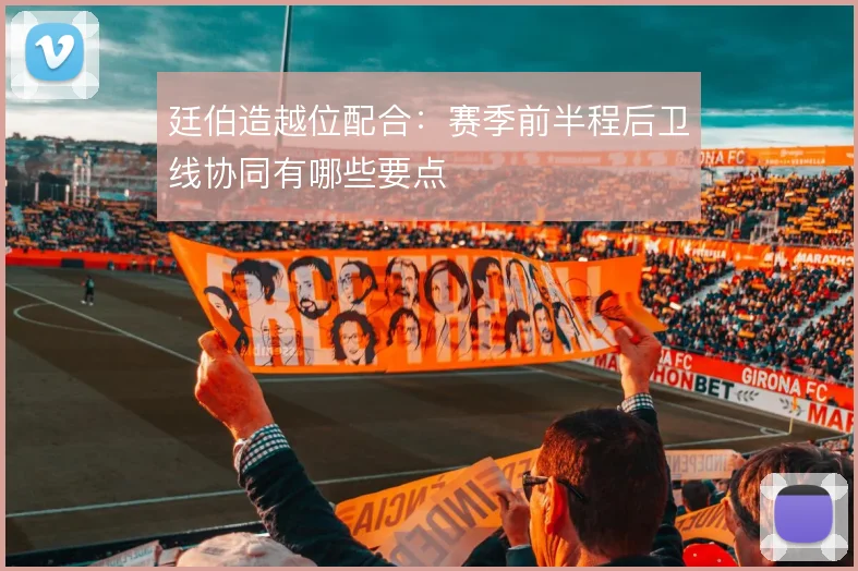 廷伯造越位配合：赛季前半程后卫线协同有哪些要点