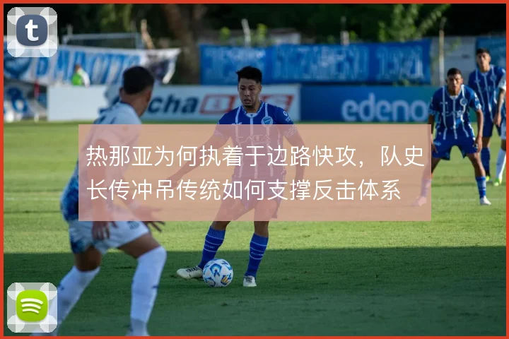 热那亚为何执着于边路快攻，队史长传冲吊传统如何支撑反击体系