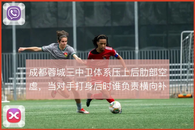 成都蓉城三中卫体系压上后肋部空虚，当对手打身后时谁负责横向补位