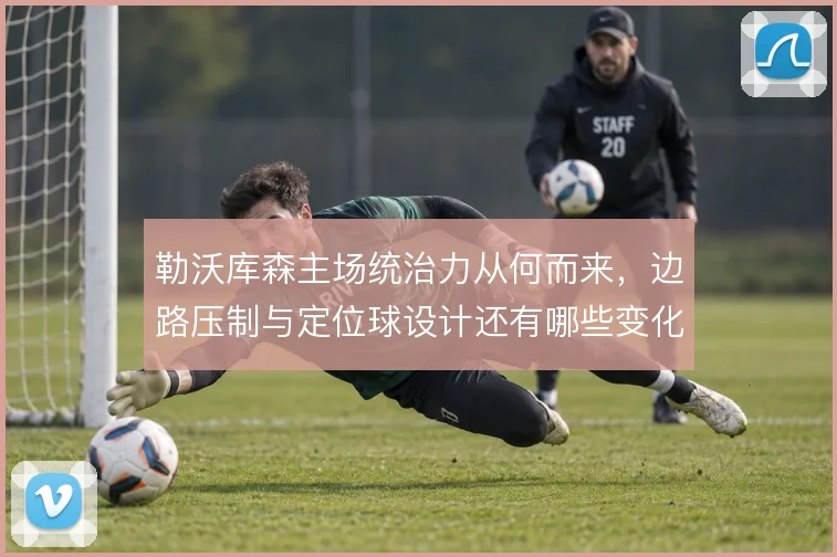 勒沃库森主场统治力从何而来，边路压制与定位球设计还有哪些变化