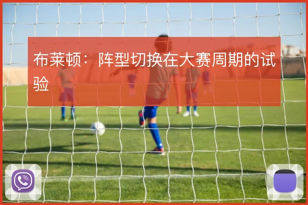 布莱顿:阵型切换在大赛周期的试验