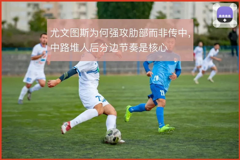 尤文图斯为何强攻肋部而非传中,中路堆人后分边节奏是核心