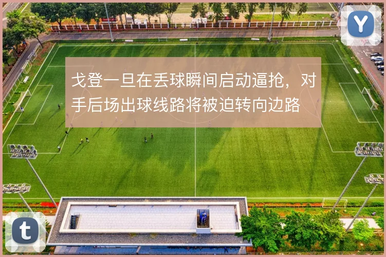 戈登一旦在丢球瞬间启动逼抢，对手后场出球线路将被迫转向边路
