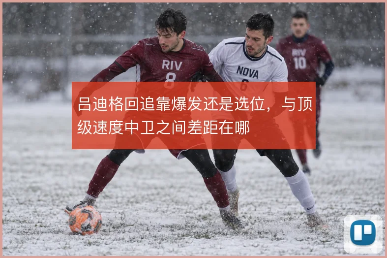吕迪格回追靠爆发还是选位，与顶级速度中卫之间差距在哪