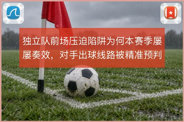 独立队前场压迫陷阱为何本赛季屡屡奏效,对手出球线路被精准预判
