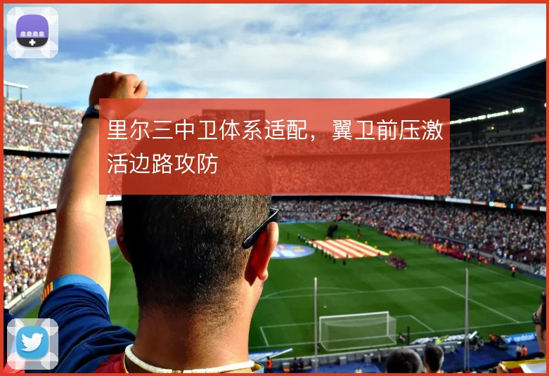 里尔三中卫体系适配，翼卫前压激活边路攻防