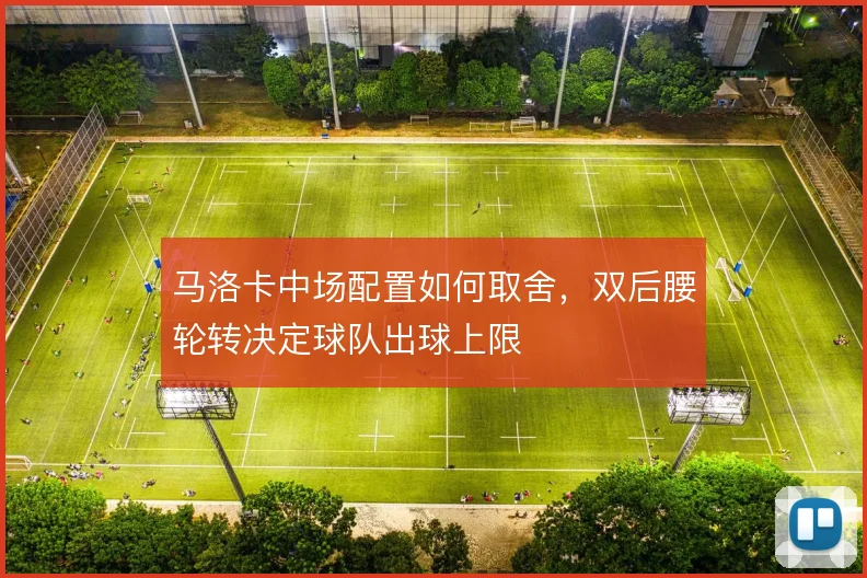 马洛卡中场配置如何取舍，双后腰轮转决定球队出球上限