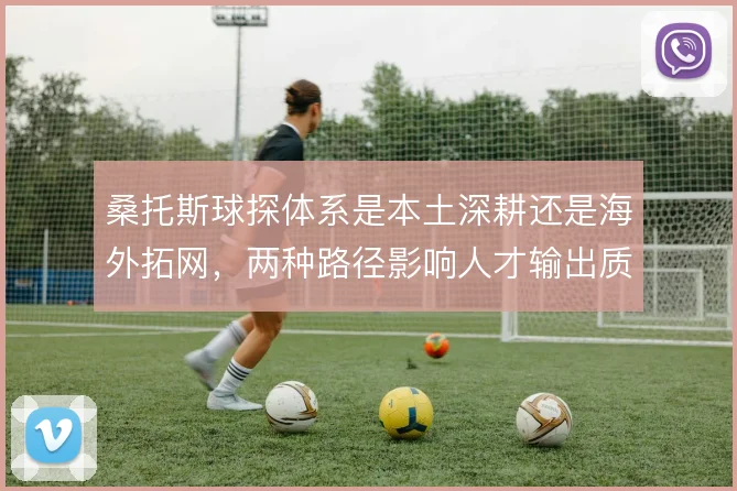 桑托斯球探体系是本土深耕还是海外拓网，两种路径影响人才输出质量