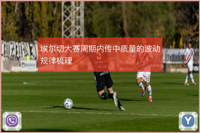 埃尔切大赛周期内传中质量的波动规律梳理