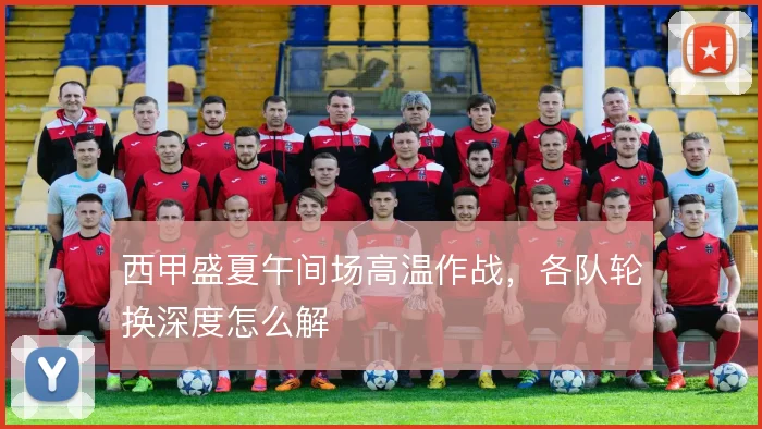 西甲盛夏午间场高温作战，各队轮换深度怎么解