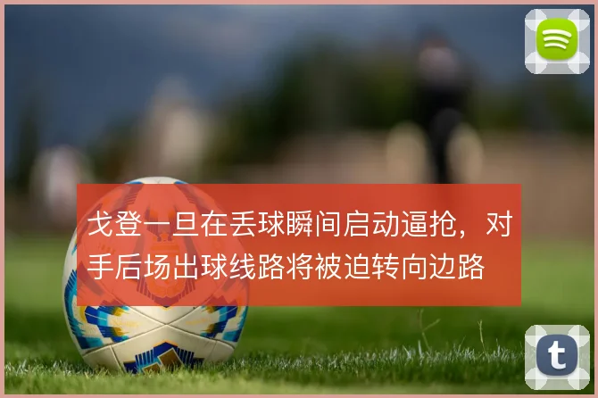 戈登一旦在丢球瞬间启动逼抢,对手后场出球线路将被迫转向边路