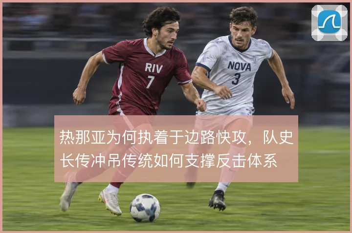 热那亚为何执着于边路快攻，队史长传冲吊传统如何支撑反击体系