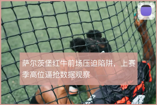 萨尔茨堡红牛前场压迫陷阱,上赛季高位逼抢数据观察