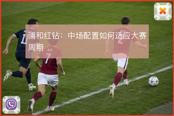 浦和红钻：中场配置如何适应大赛周期