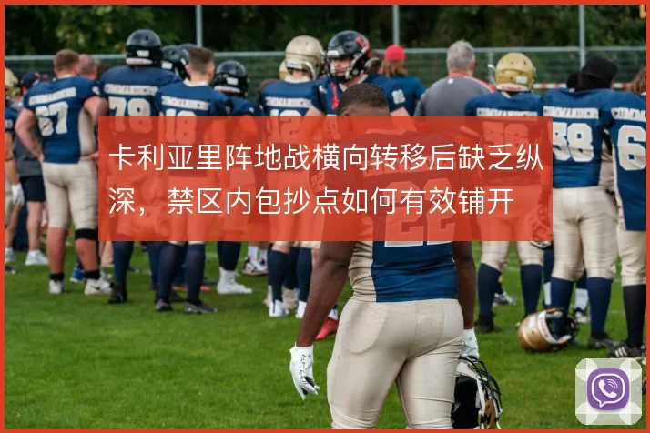 卡利亚里阵地战横向转移后缺乏纵深，禁区内包抄点如何有效铺开