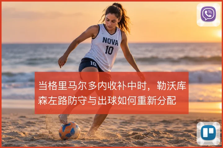 当格里马尔多内收补中时，勒沃库森左路防守与出球如何重新分配