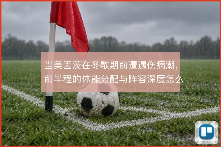 当美因茨在冬歇期前遭遇伤病潮,前半程的体能分配与阵容深度怎么撑住